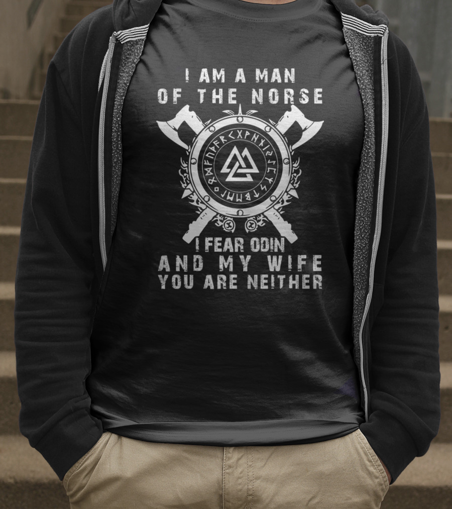 I Am A Man Of The Norse I Fear Odin And My Wife You Are Neither T-Shirt