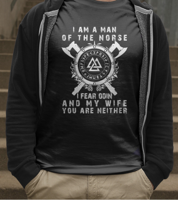 I Am A Man Of The Norse I Fear Odin And My Wife You Are Neither T-Shirt