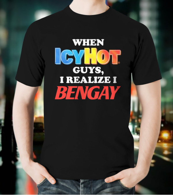 When Icy Hot Guys I Realize I Bengay T-Shirt