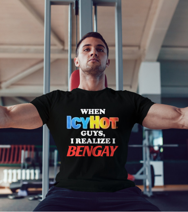 When Icy Hot Guys I Realize I Bengay T-Shirt