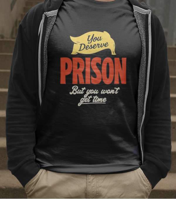 You Deserve Prison But You Won’t Get Time Yellow Banner Red Letters T-Shirt