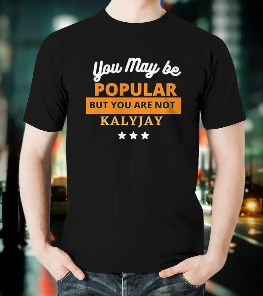 You May Be Popular But You Are Not Kalyjay T-Shirt