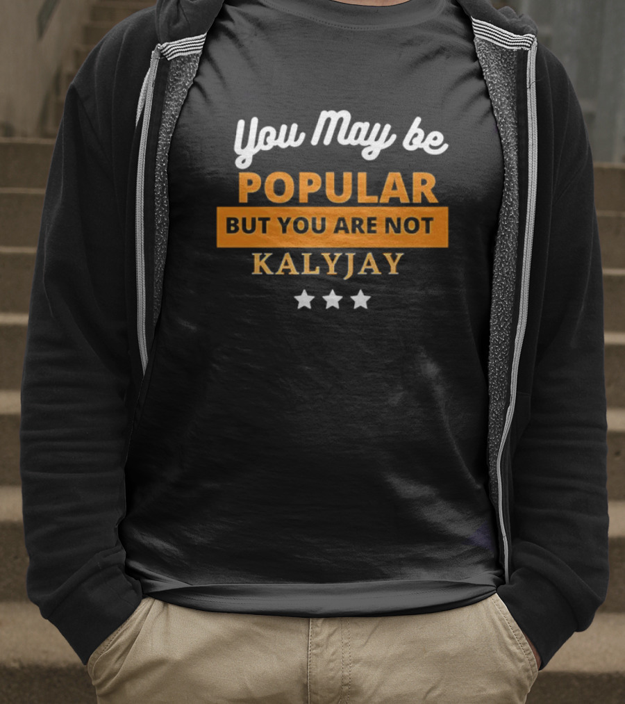 You May Be Popular But You Are Not Kalyjay T-Shirt