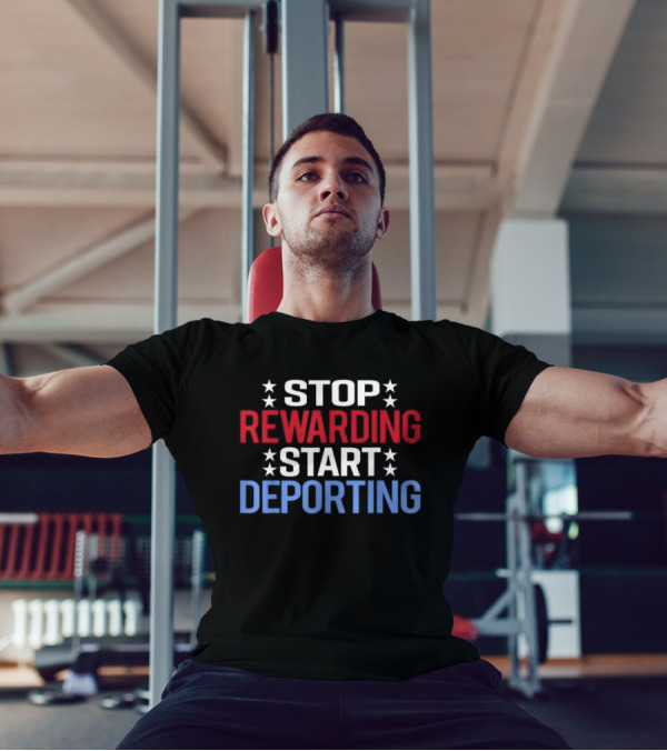 STOP REWARDING START DEPORTING T-Shirt
