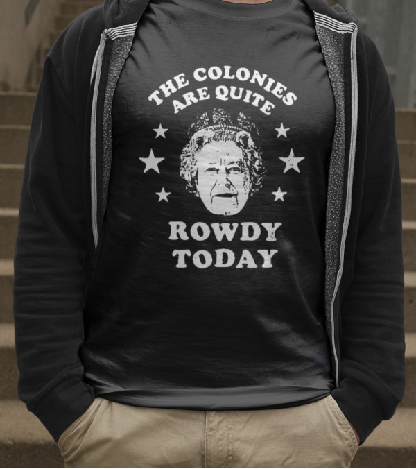 The Colonies Are Quite Rowdy Today Stars And Historical Figure Design T-Shirt