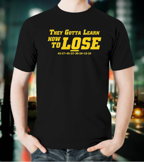 They Gotta Learn How To Lose 42-27 45-23 30-24 13-10 T-Shirt