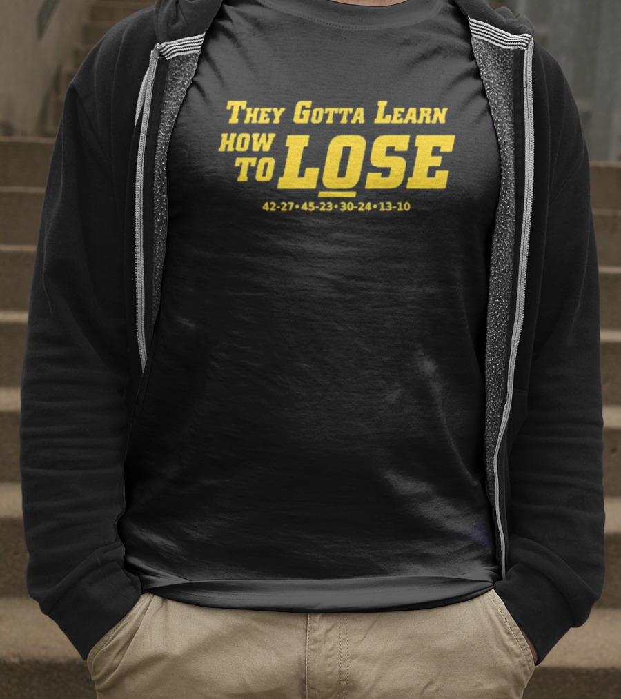 They Gotta Learn How To Lose 42-27 45-23 30-24 13-10 T-Shirt