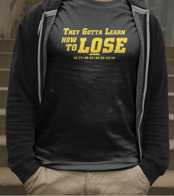 They Gotta Learn How To Lose 42-27 45-23 30-24 13-10 T-Shirt