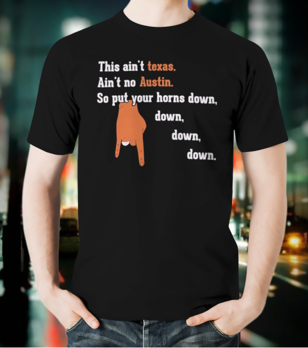 This Ain't Texas Ain't No Austin So Put Your Horns Down Down Down Down T-Shirt