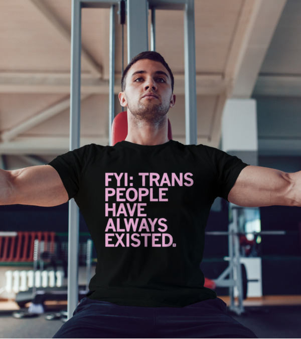 FYI Trans People Have Always Existed T-Shirt