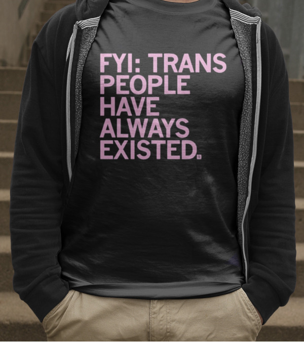 FYI Trans People Have Always Existed T-Shirt