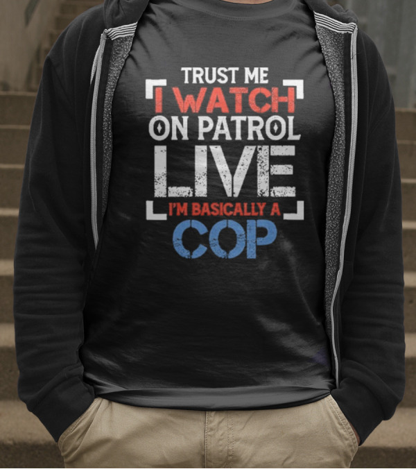 Trust Me I On Patrol Live I'm Basically A Cop T-Shirt