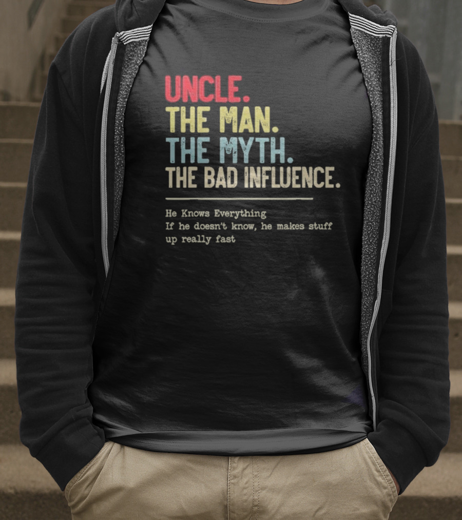 UNCLE THE MAN THE MYTH THE BAD INFLUENCE HE KNOWS EVERYTHING IF HE DOESN'T KNOW HE MAKES STUFF UP REALLY FAST T-Shirt