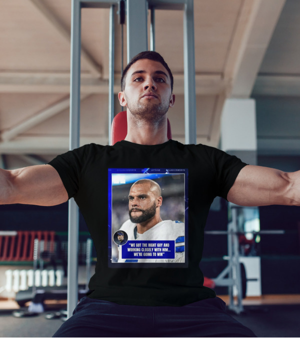 Dallas Cowboys Dak Prescott We Got The Right Guy Working Closely With Him We're Going To Win T-Shirt