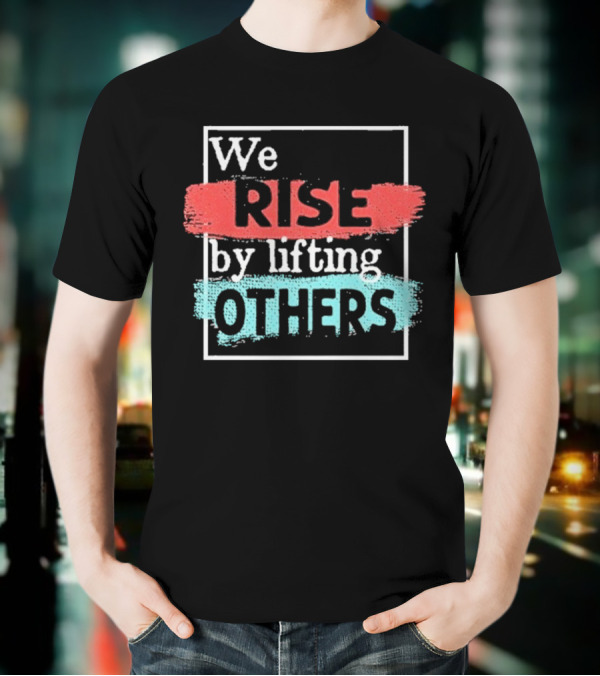 We Rise By Lifting Others Encouragement Words Colorful Brush Style T-Shirt