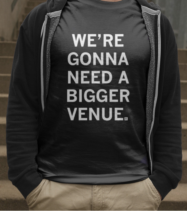 We're Gonna Need A Bigger Venue T-Shirt
