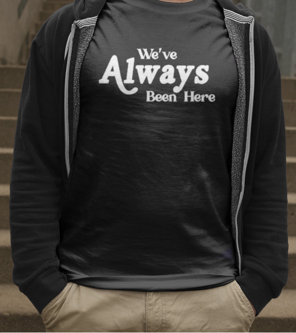 We've Always Been Here T-Shirt