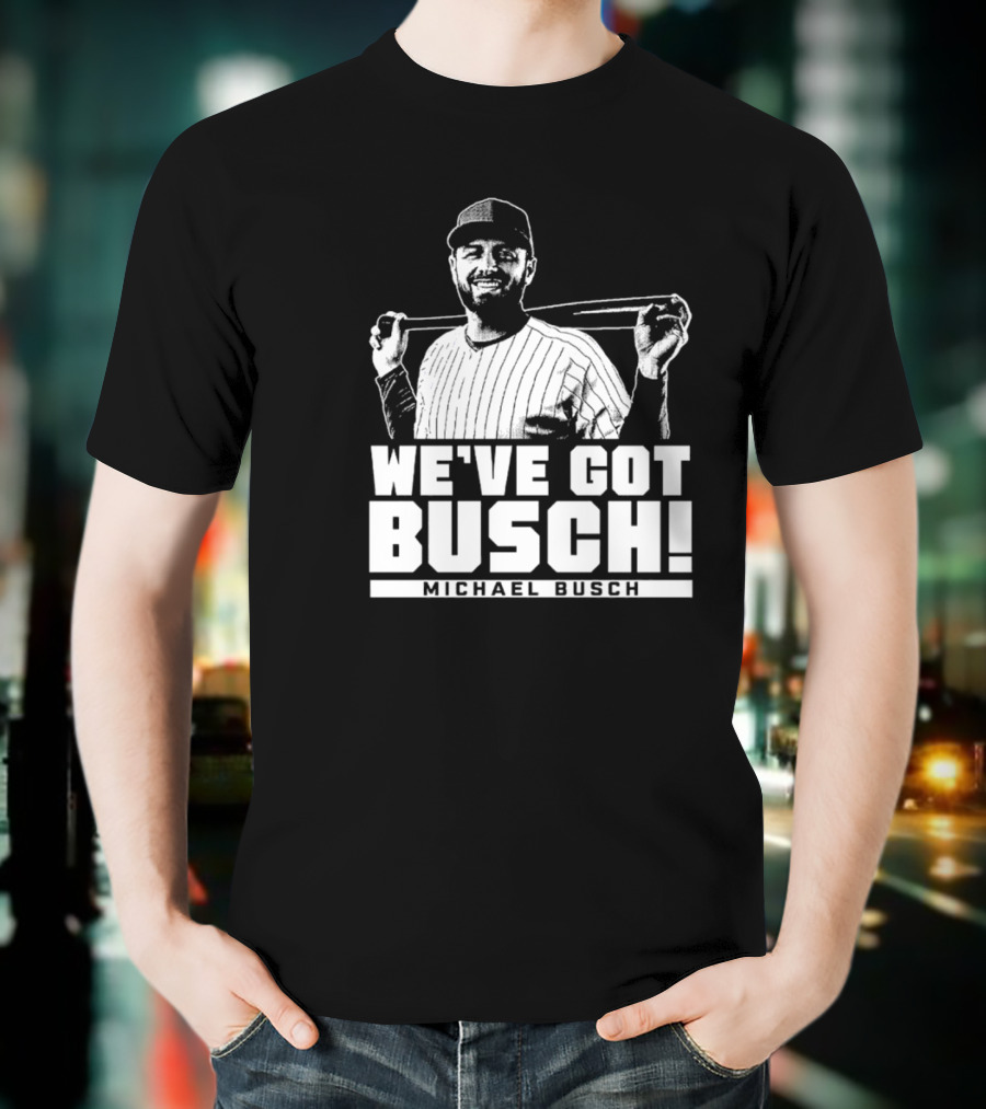 WE'VE GOT BUSCH! MICHAEL BUSCH CHICAGO BASEBALL T-Shirt