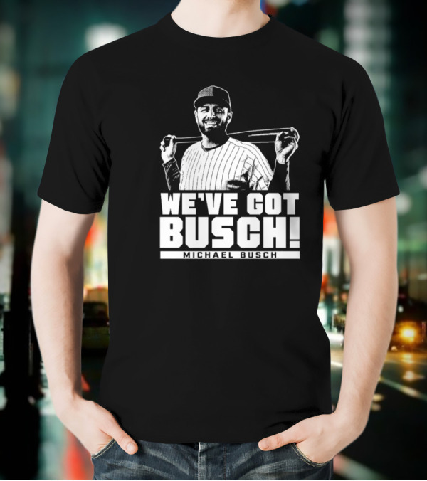 WE'VE GOT BUSCH! MICHAEL BUSCH CHICAGO BASEBALL T-Shirt