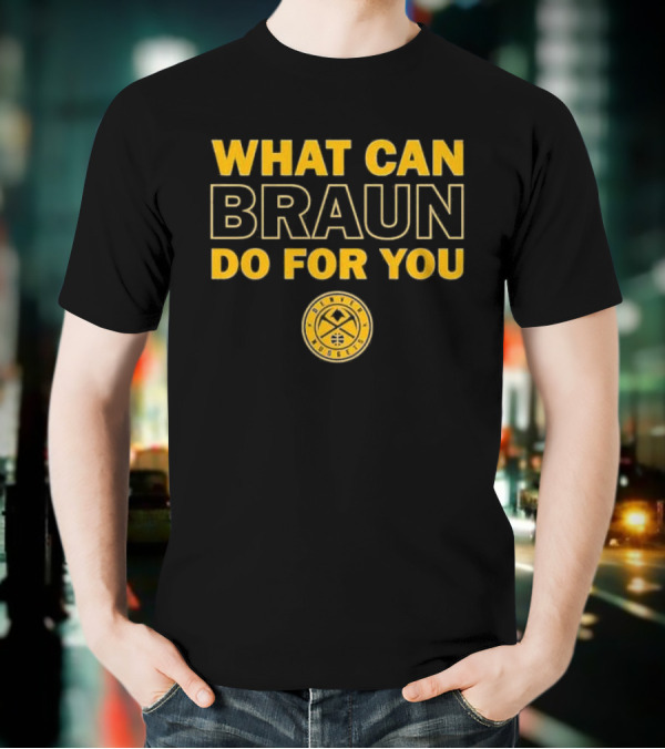 What Can Braun Do For You Denver Nuggets Basketball Team Fan Apparel T-Shirt