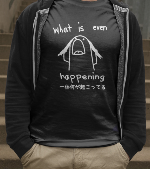 What Is Even Happening T-Shirt