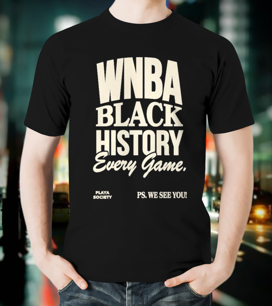 WNBA Black History Every Game PS We See You Playa Society T-Shirt