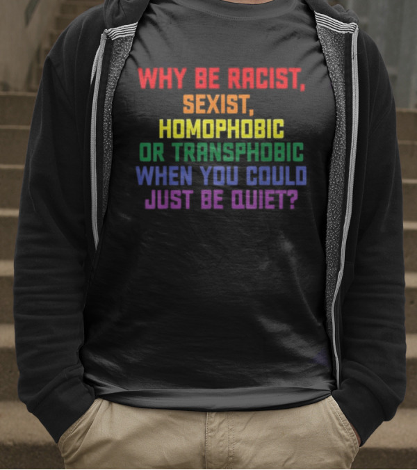 Why Be Racist Sexist Homophobic Or Transphobic When You Could Just Be Quiet Rainbow Colors T-Shirt
