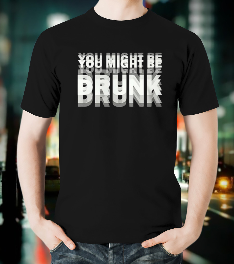 You Might Be Drunk Bold 3D Text Illusion Humor T-Shirt