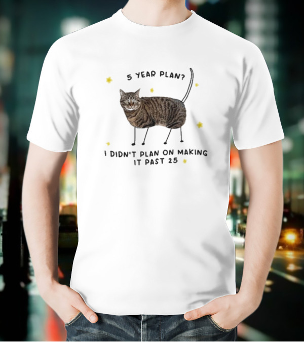 5 Year Plan I Didn’t Plan On Making It Past 25 T-Shirt