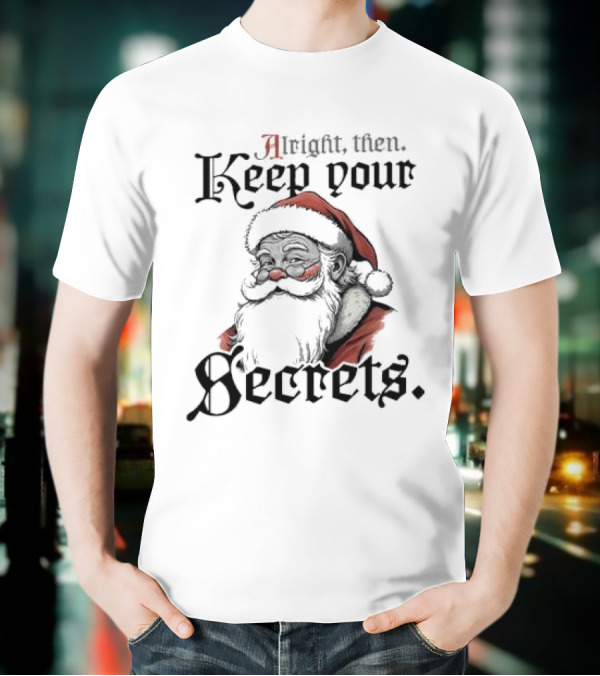 Alright Then Keep Your Secrets Funny Santa Christmas T-Shirt