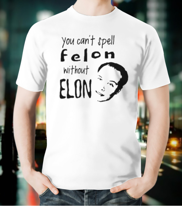 You Can't Spell Felon Without Elon Anti Elon Musk T-Shirt