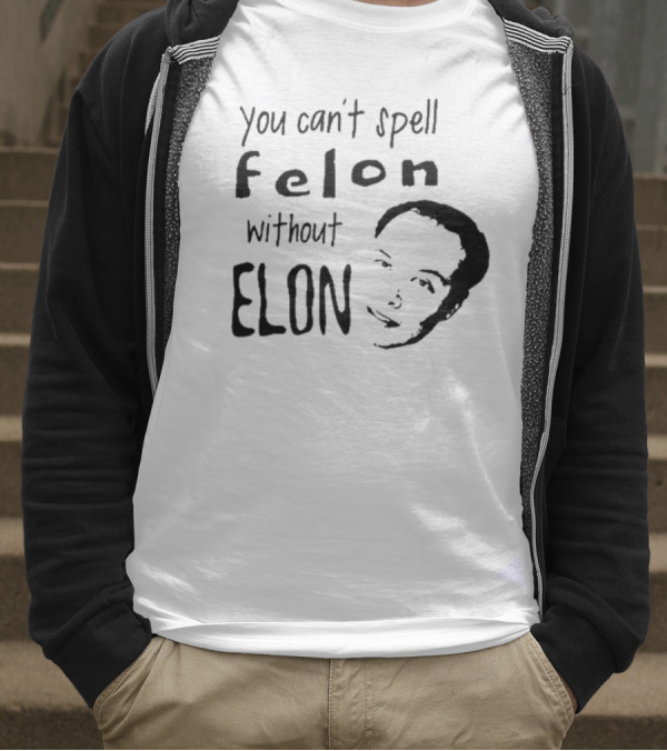 You Can't Spell Felon Without Elon Anti Elon Musk T-Shirt