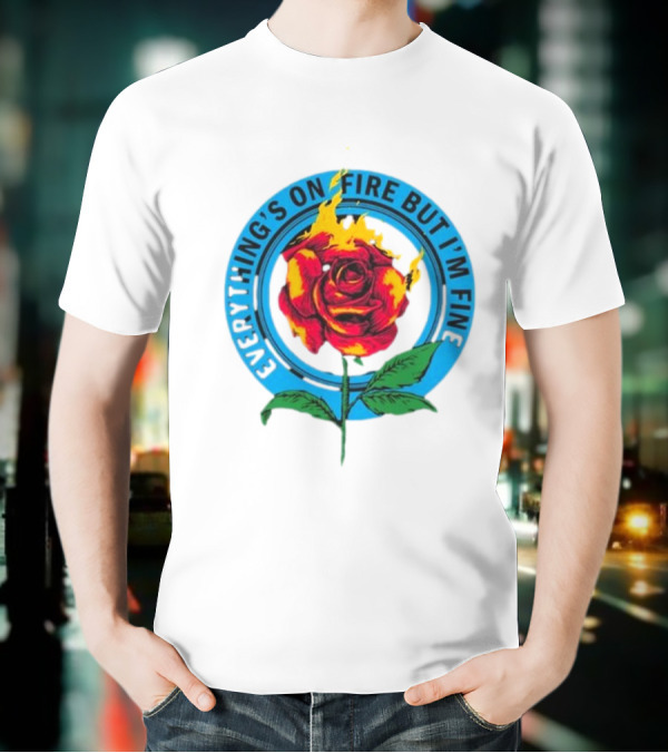 Everything’s On Fire But I’m Fine Flaming Rose T-Shirt
