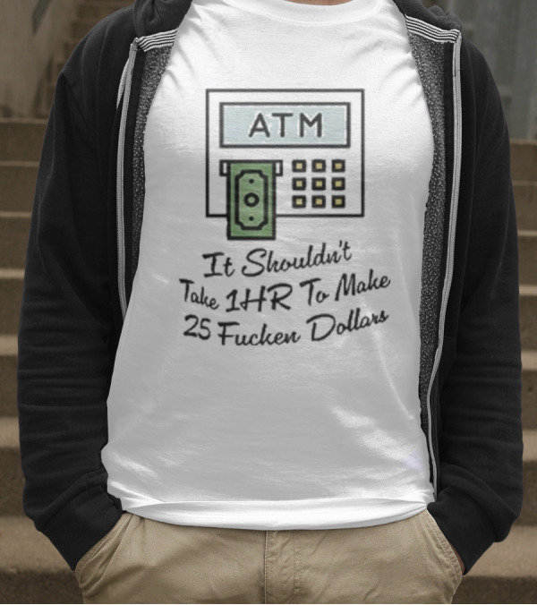 ATM It Shouldn’t Take 1hr To Make 25 Dollars T-Shirt