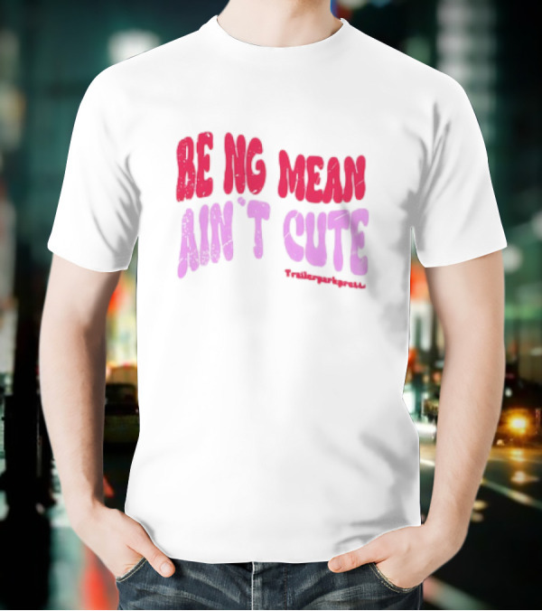 BEING MEAN AIN'T CUTE Fun Happy And Positive T-Shirt