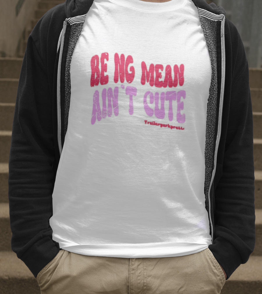 BEING MEAN AIN'T CUTE Fun Happy And Positive T-Shirt