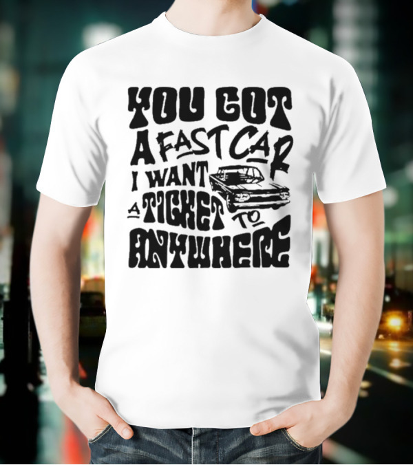Best You Got A Fast Car I Want Ticket Anywhere T-Shirt