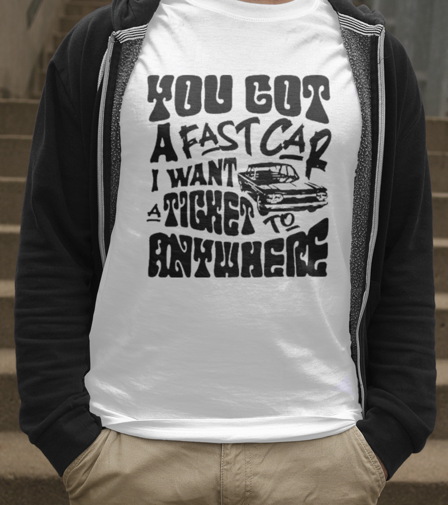 Best You Got A Fast Car I Want Ticket Anywhere T-Shirt