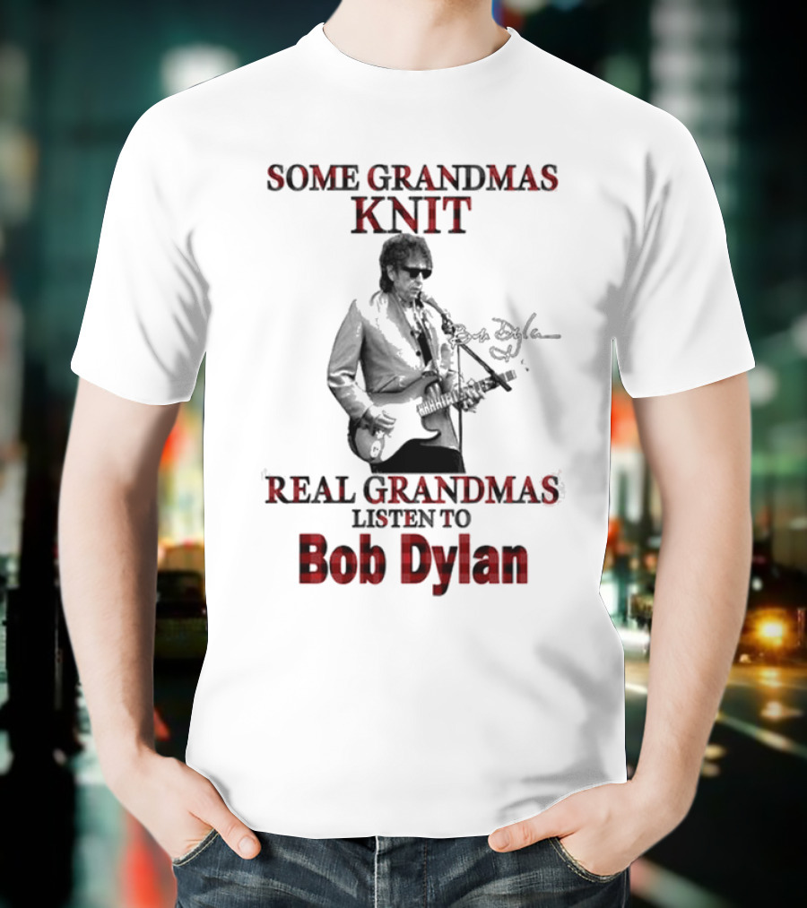 Some Grandmas Knit Real Grandmas Listen To Bob Dylan T-Shirt