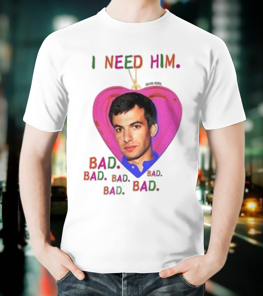 I Need Him Bad Heart Image Bug Girl Nathan For Me T-Shirt