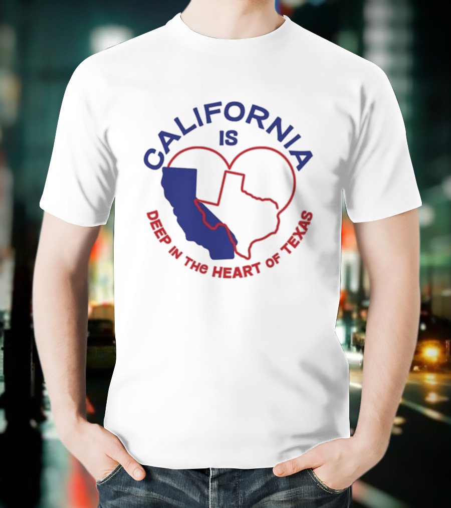 CALIFORNIA IS DEEP IN THE HEART OF TEXAS T-Shirt