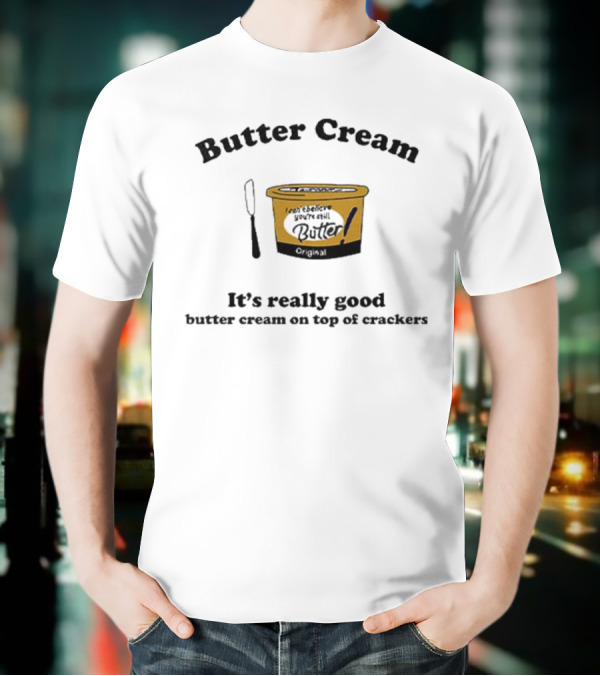 Butter Cream It's Really Good Butter Cream On Top Of Crackers T-Shirt