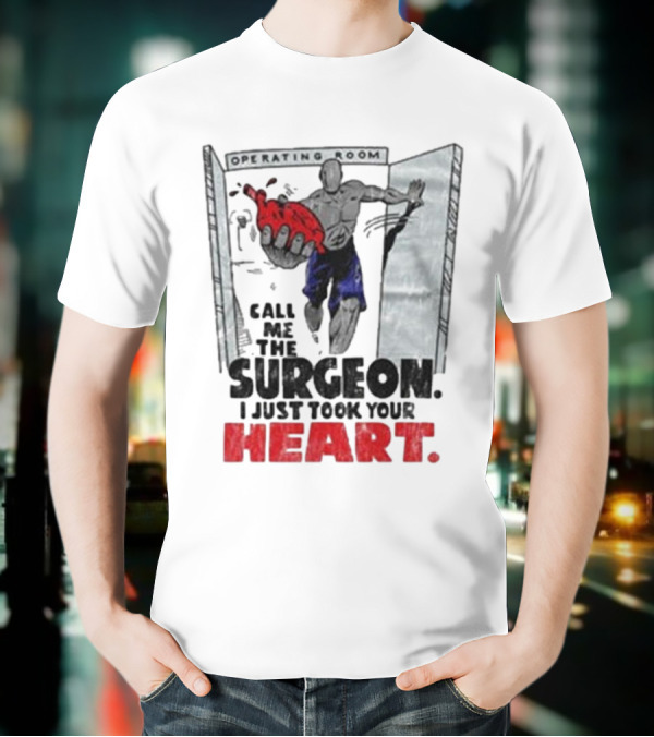 Operating Room Call Me The Surgeon I Just Took Your Heart T-Shirt