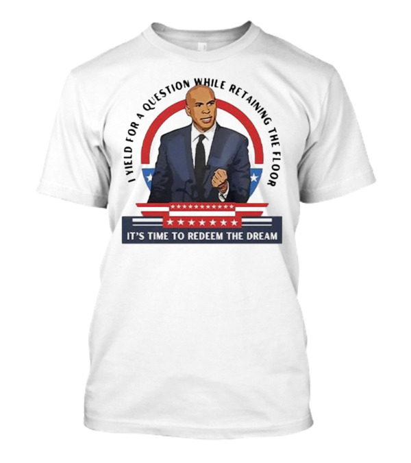 Cory Booker I Yield For A Question While Retaining The Floor It's Time To Redeem The Dream T-Shirt
