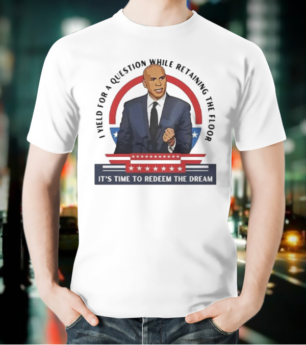 Cory Booker I Yield For A Question While Retaining The Floor It's Time To Redeem The Dream T-Shirt