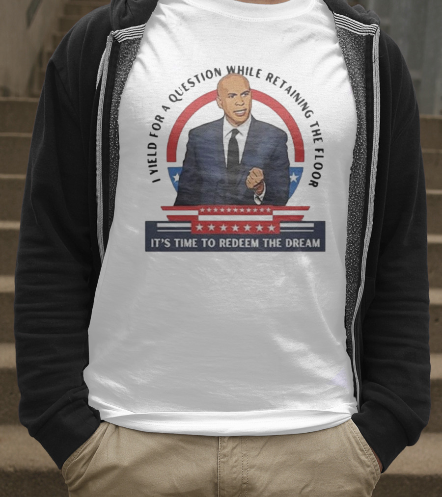 Cory Booker I Yield For A Question While Retaining The Floor It's Time To Redeem The Dream T-Shirt