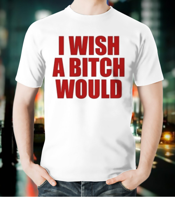 Deluludesigns I Wish A Bitch Would Red Bold Statement T-Shirt