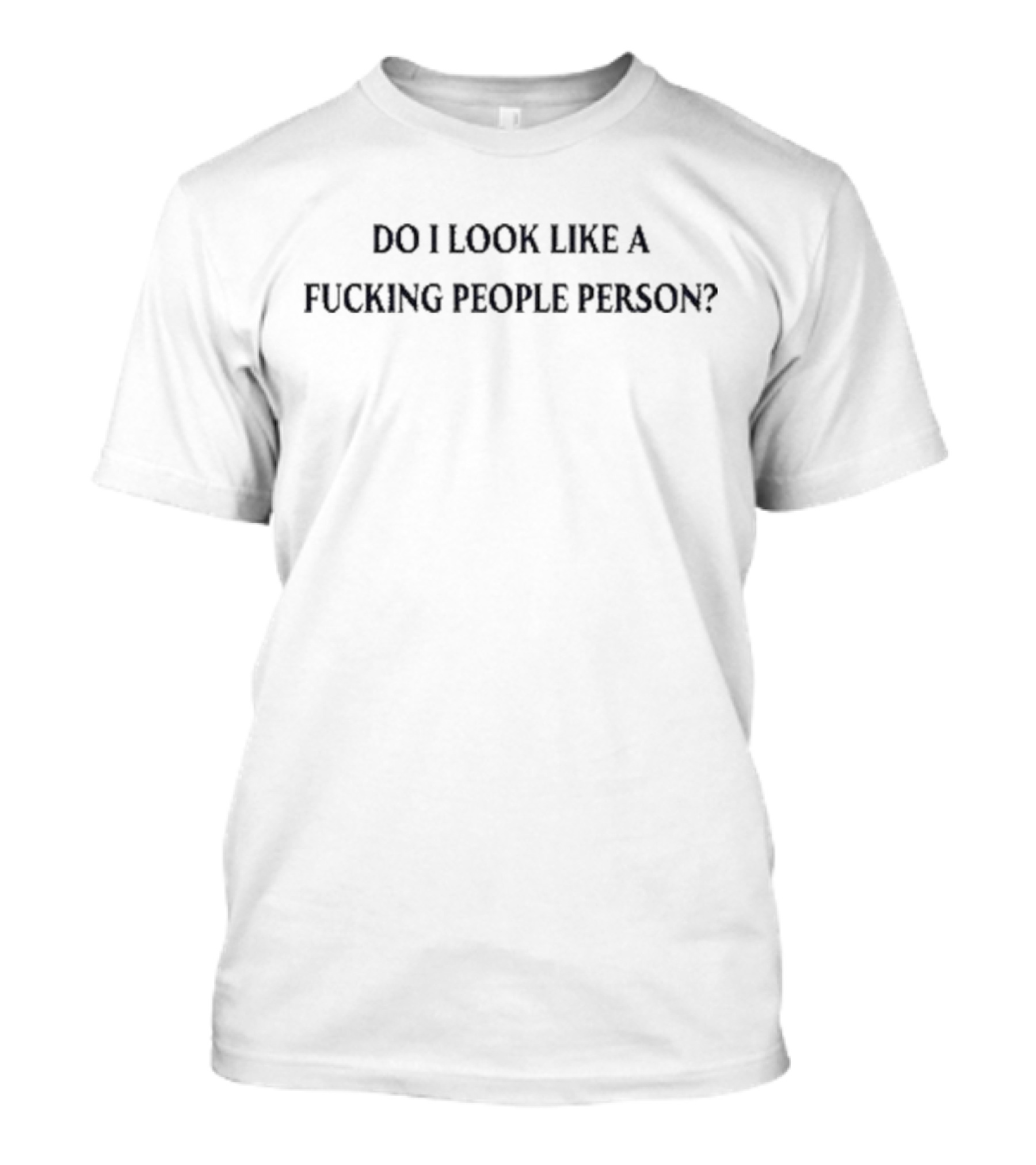 DO I LOOK LIKE A FUCKING PEOPLE PERSON T-Shirt