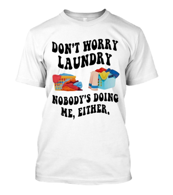 Don’t Worry Laundry Nobody’s Doing Me Either Laundry Baskets Humor T-Shirt