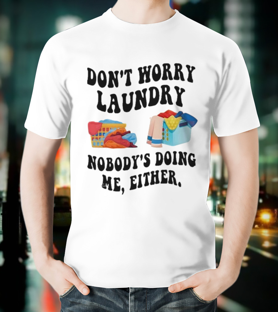 Don’t Worry Laundry Nobody’s Doing Me Either Laundry Baskets Humor T-Shirt